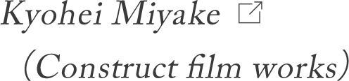 Kyohei Miyake（Construct film works）